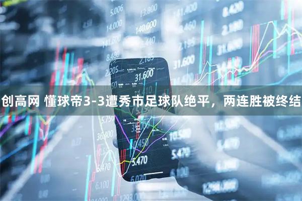 创高网 懂球帝3-3遭秀市足球队绝平，两连胜被终结