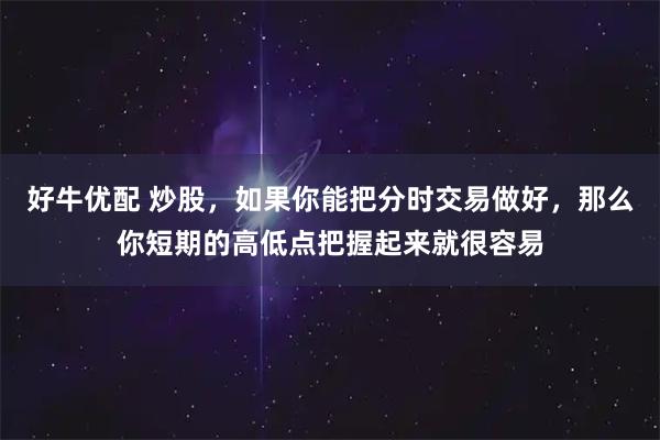 好牛优配 炒股，如果你能把分时交易做好，那么你短期的高低点把握起来就很容易
