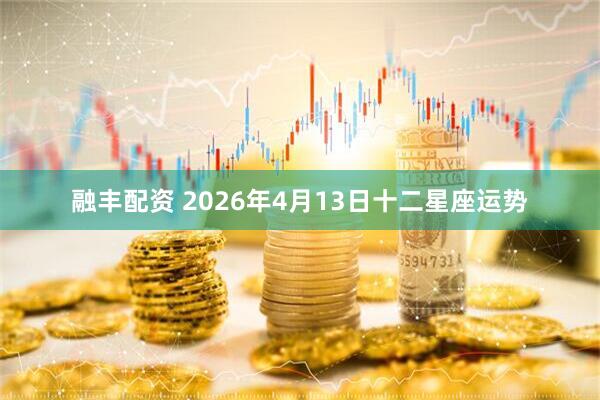融丰配资 2026年4月13日十二星座运势